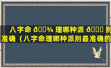八字命 🌾 理哪种派 🐈 别最准确（八字命理哪种派别最准确的）